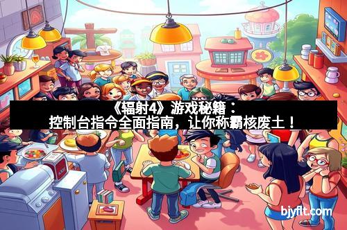 《辐射4》游戏秘籍：控制台指令全面指南，让你称霸核废土！