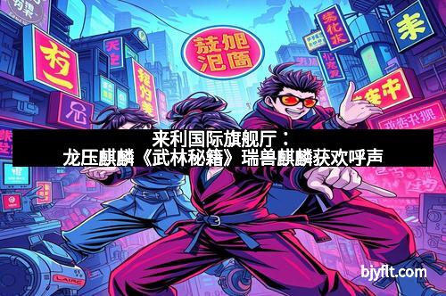 来利国际旗舰厅：龙压麒麟《武林秘籍》瑞兽麒麟获欢呼声